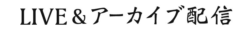 LIVE＆アーカイブ配信